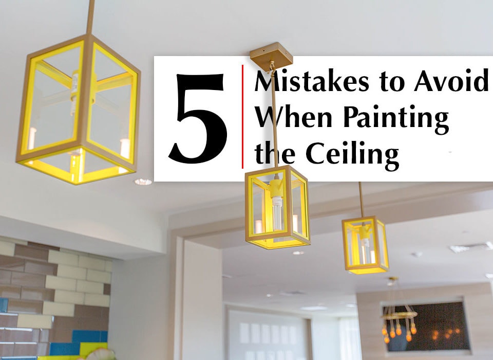 5 Mistakes to Avoid When Painting the Ceiling